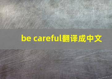 be careful翻译成中文